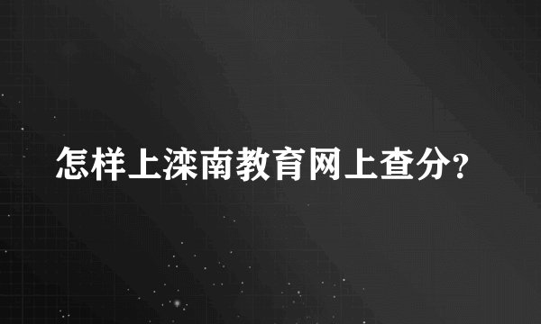 怎样上滦南教育网上查分？