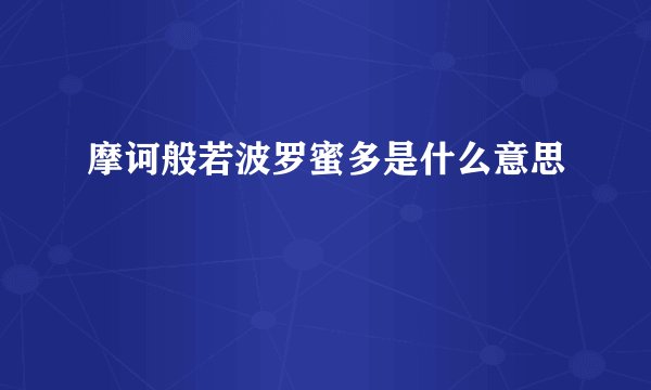 摩诃般若波罗蜜多是什么意思