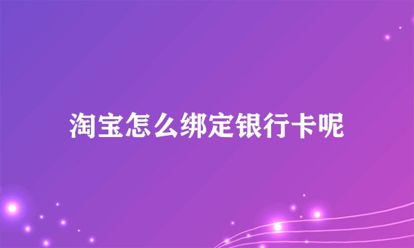 淘宝怎么绑定银行卡呢