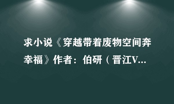 求小说《穿越带着废物空间奔幸福》作者:伯研(晋江VIP2014-03-14完结)完整网盘链接下载