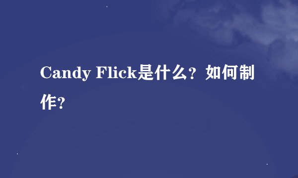 Candy Flick是什么？如何制作？