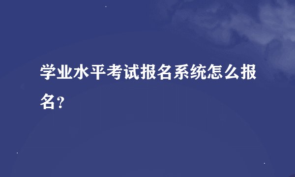 学业水平考试报名系统怎么报名？