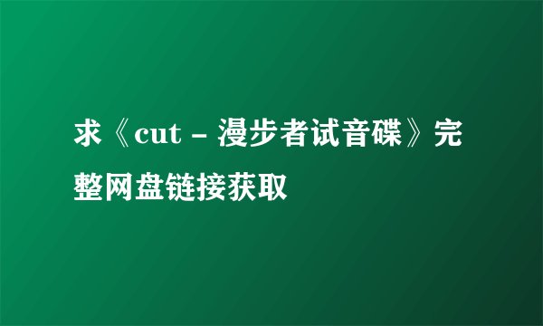 求《cut - 漫步者试音碟》完整网盘链接获取