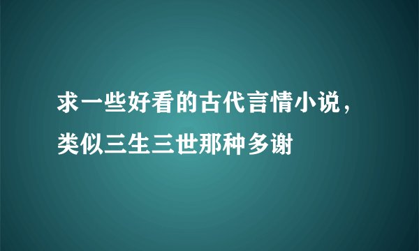 求一些好看的古代言情小说，类似三生三世那种多谢