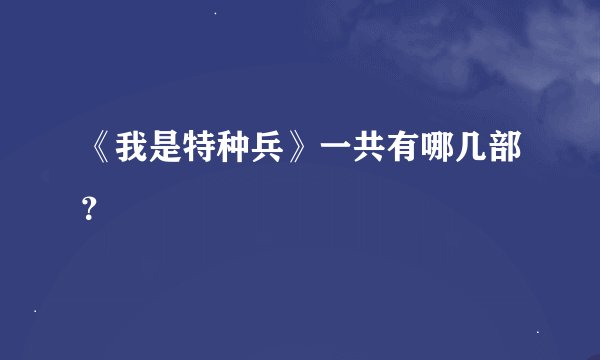 《我是特种兵》一共有哪几部？