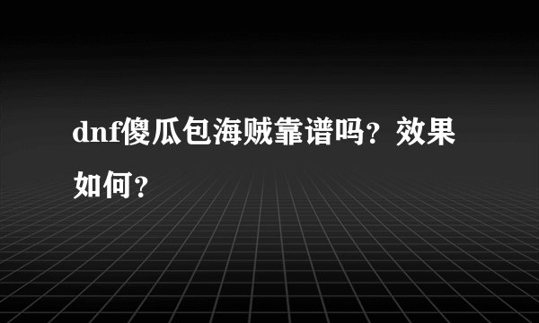 dnf傻瓜包海贼靠谱吗？效果如何？