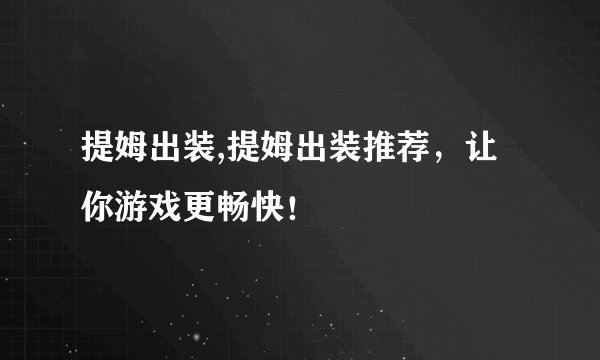 提姆出装,提姆出装推荐，让你游戏更畅快！