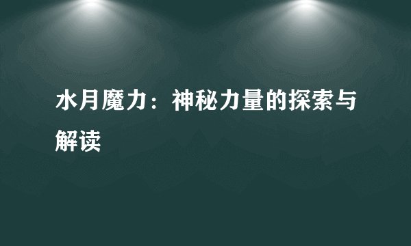 水月魔力：神秘力量的探索与解读