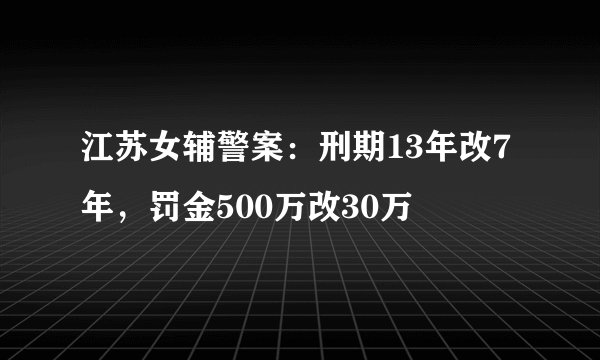 江苏女辅警案：刑期13年改7年，罚金500万改30万