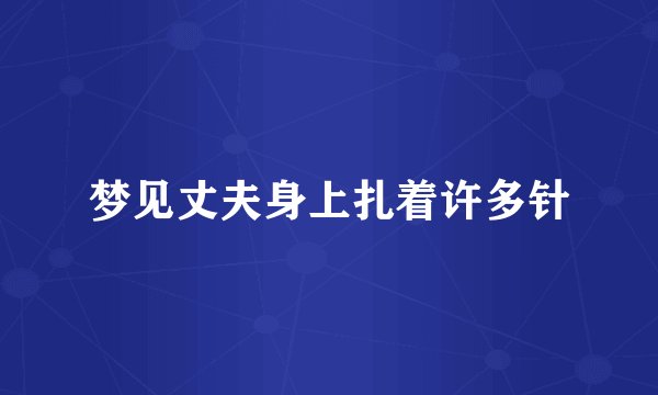 梦见丈夫身上扎着许多针