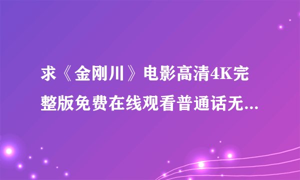 求《金刚川》电影高清4K完整版免费在线观看普通话无删减无广告版百度网盘下载链接