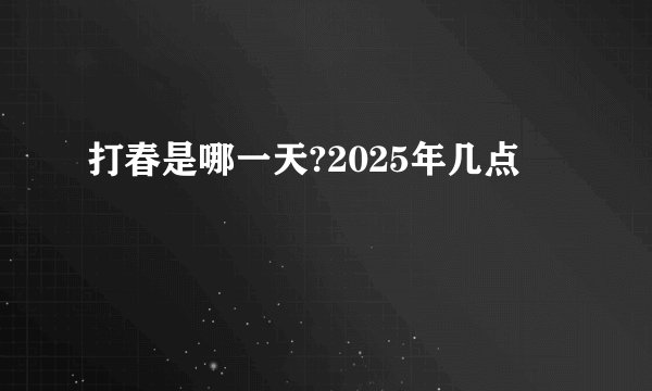 打春是哪一天?2025年几点