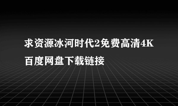 求资源冰河时代2免费高清4K百度网盘下载链接