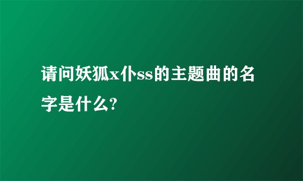 请问妖狐x仆ss的主题曲的名字是什么?