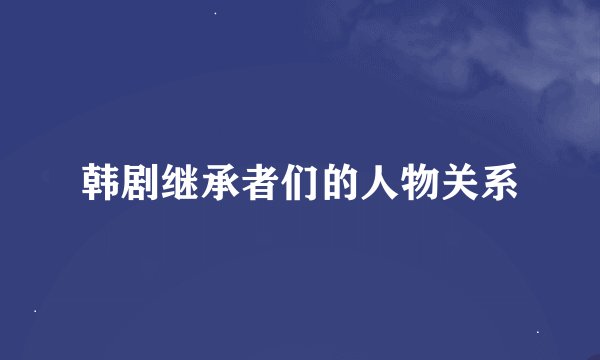 韩剧继承者们的人物关系