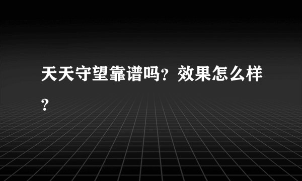 天天守望靠谱吗？效果怎么样？