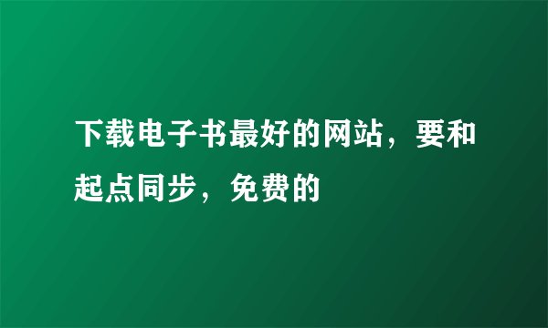下载电子书最好的网站，要和起点同步，免费的
