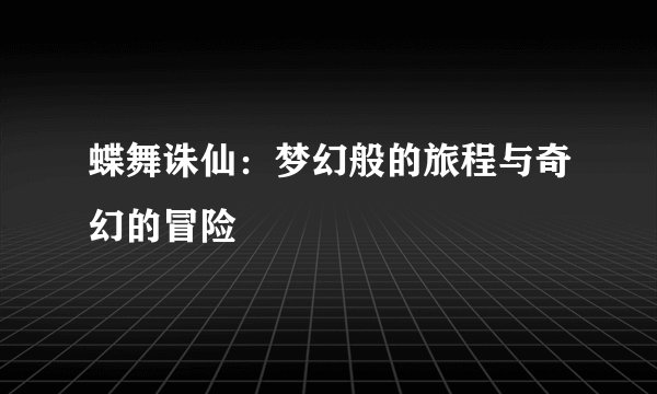 蝶舞诛仙：梦幻般的旅程与奇幻的冒险