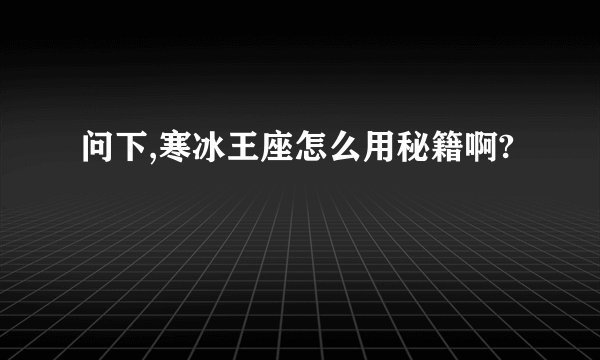 问下,寒冰王座怎么用秘籍啊?