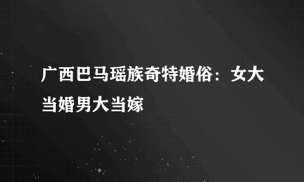 广西巴马瑶族奇特婚俗：女大当婚男大当嫁