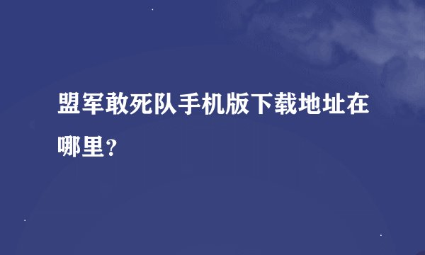 盟军敢死队手机版下载地址在哪里？