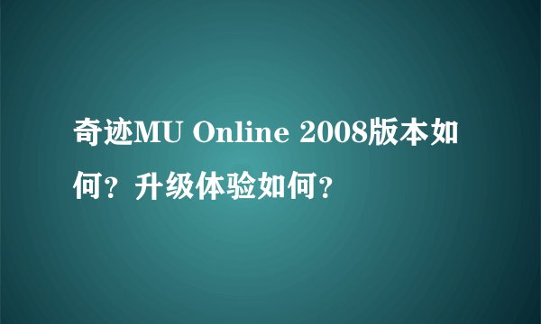 奇迹MU Online 2008版本如何？升级体验如何？