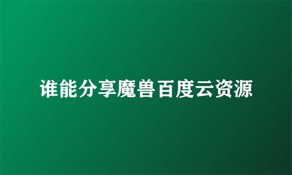 谁能分享魔兽百度云资源
