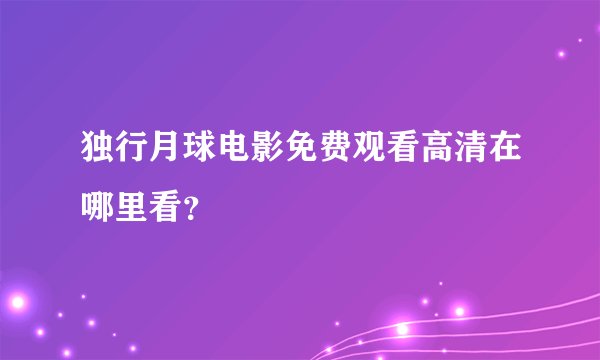 独行月球电影免费观看高清在哪里看？