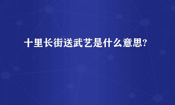 十里长街送武艺是什么意思?