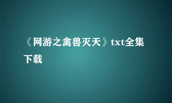 《网游之禽兽灭天》txt全集下载