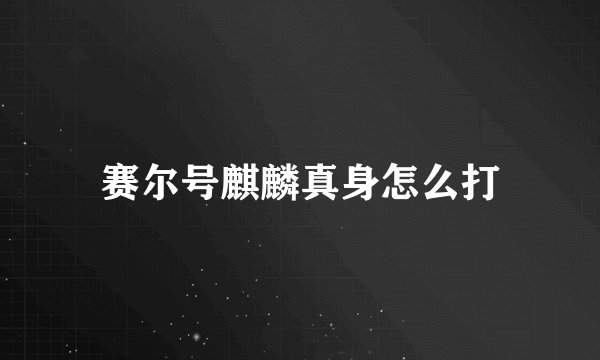 赛尔号麒麟真身怎么打