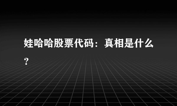 娃哈哈股票代码：真相是什么？