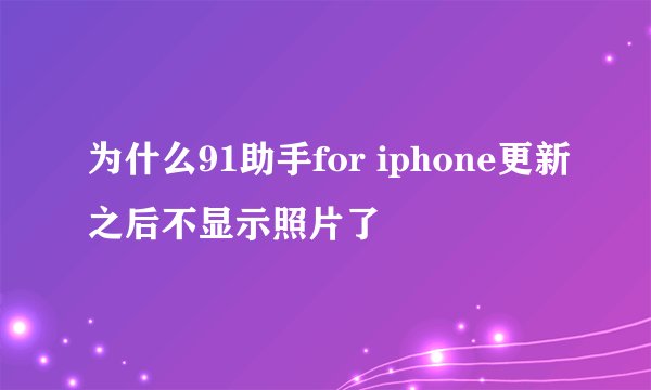 为什么91助手for iphone更新之后不显示照片了