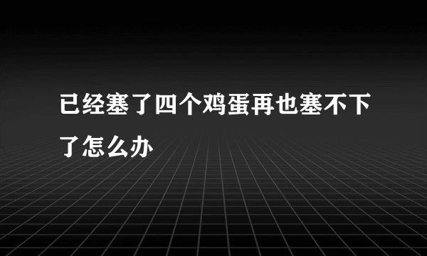 已经塞了四个鸡蛋再也塞不下了怎么办