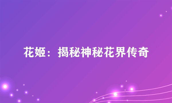 花姬：揭秘神秘花界传奇