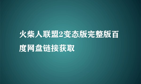 火柴人联盟2变态版完整版百度网盘链接获取