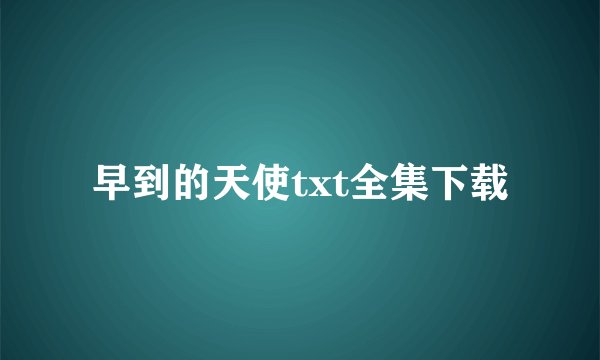 早到的天使txt全集下载