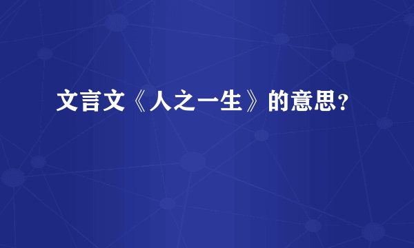 文言文《人之一生》的意思？