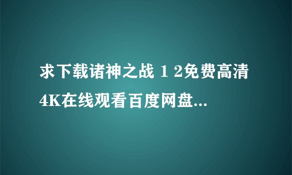 求下载诸神之战 1 2免费高清4K在线观看百度网盘下载链接