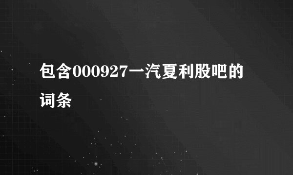 包含000927一汽夏利股吧的词条