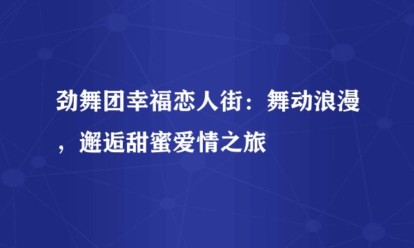 劲舞团幸福恋人街:舞动浪漫,邂逅甜蜜爱情之旅