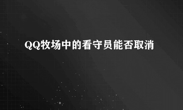 QQ牧场中的看守员能否取消