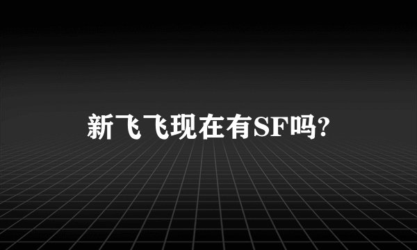 新飞飞现在有SF吗?