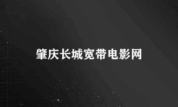 肇庆长城宽带电影网