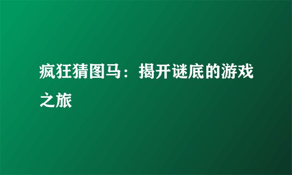疯狂猜图马：揭开谜底的游戏之旅
