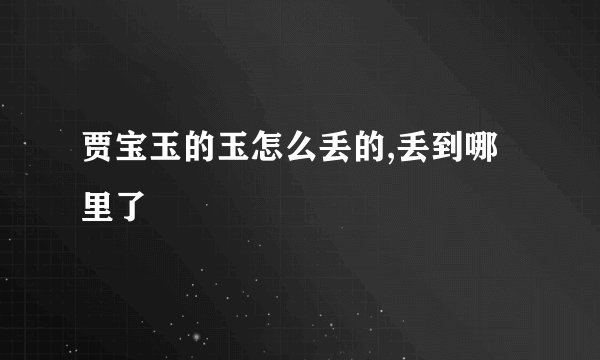 贾宝玉的玉怎么丢的,丢到哪里了
