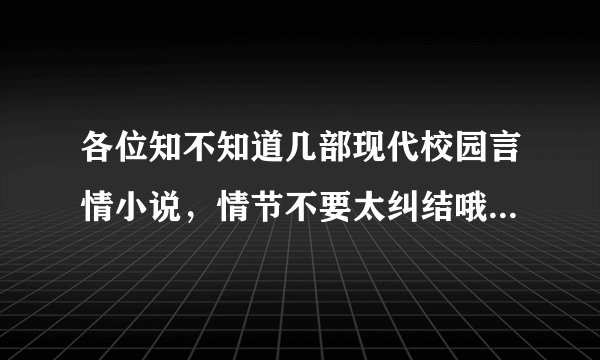 各位知不知道几部现代校园言情小说，情节不要太纠结哦~而且要完结了~O(∩_∩)O谢谢！！