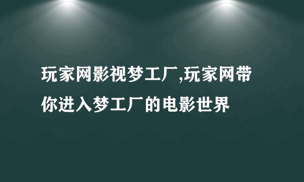 玩家网影视梦工厂,玩家网带你进入梦工厂的电影世界