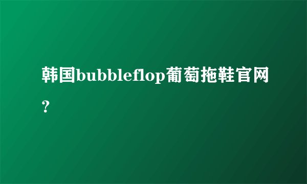 韩国bubbleflop葡萄拖鞋官网？