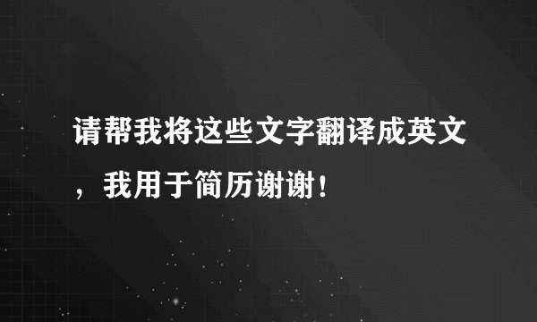 请帮我将这些文字翻译成英文，我用于简历谢谢！